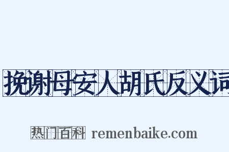 挽谢母安人胡氏反义词是什么意思的图片